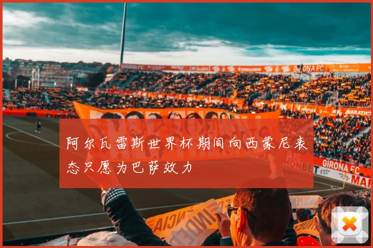 阿尔瓦雷斯世界杯期间向西蒙尼表态只愿为巴萨效力