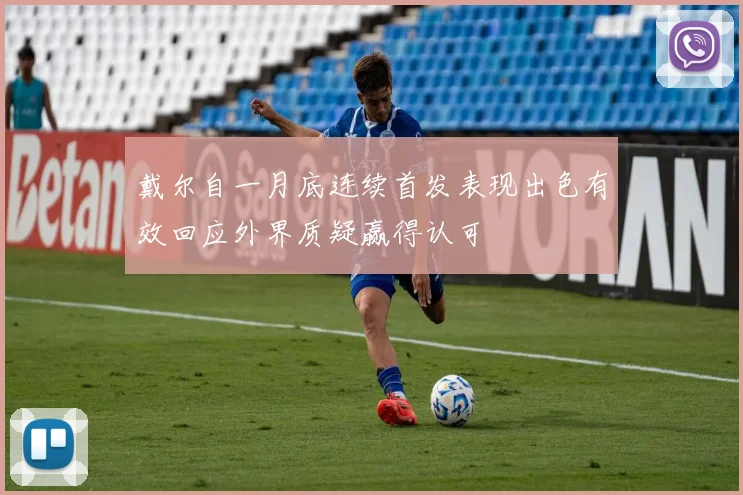 戴尔自一月底连续首发表现出色有效回应外界质疑赢得认可